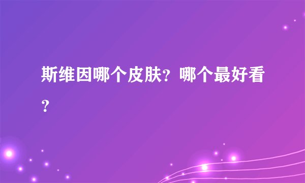 斯维因哪个皮肤？哪个最好看？