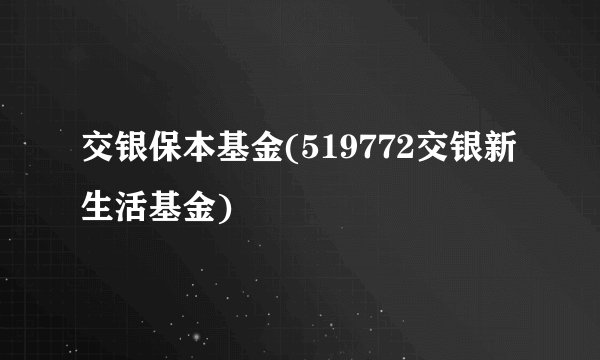 交银保本基金(519772交银新生活基金)