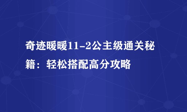 奇迹暖暖11-2公主级通关秘籍：轻松搭配高分攻略