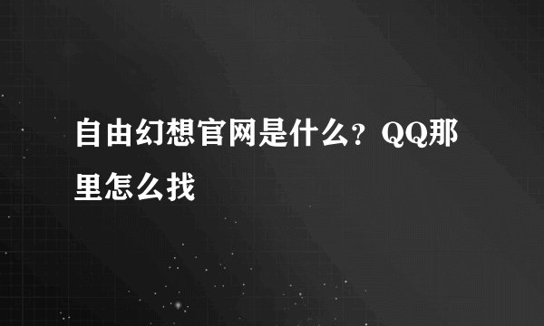 自由幻想官网是什么？QQ那里怎么找