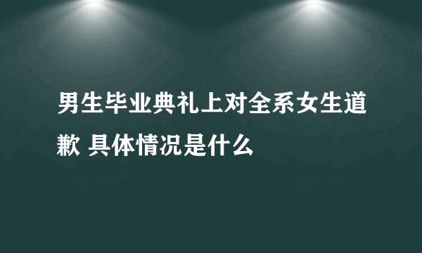 男生毕业典礼上对全系女生道歉 具体情况是什么