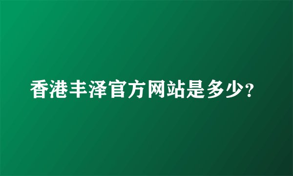 香港丰泽官方网站是多少？