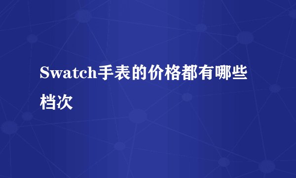 Swatch手表的价格都有哪些档次