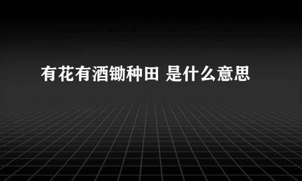 有花有酒锄种田 是什么意思