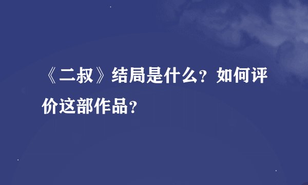 《二叔》结局是什么?如何评价这部作品?