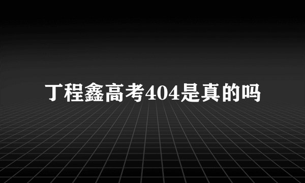 丁程鑫高考404是真的吗