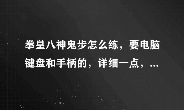 拳皇八神鬼步怎么练，要电脑键盘和手柄的，详细一点，还有无限连怎么发啊 ？？？？~~