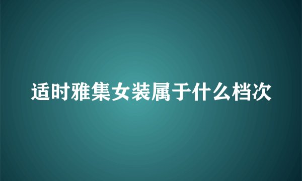 适时雅集女装属于什么档次