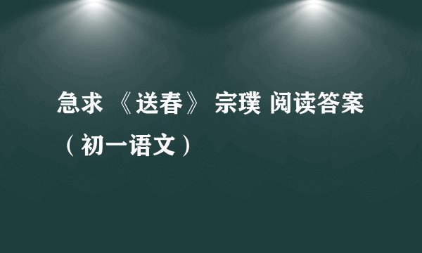 急求 《送春》 宗璞 阅读答案 （初一语文）