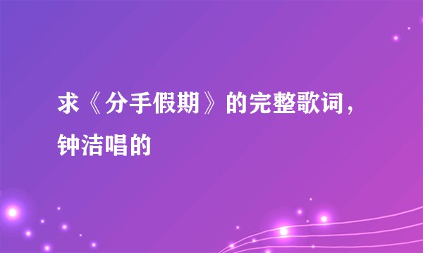 求《分手假期》的完整歌词，钟洁唱的