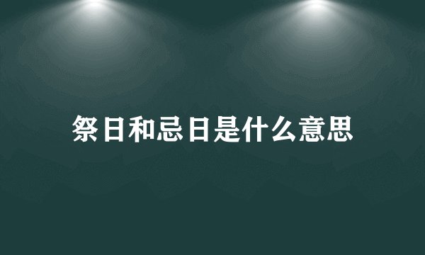 祭日和忌日是什么意思