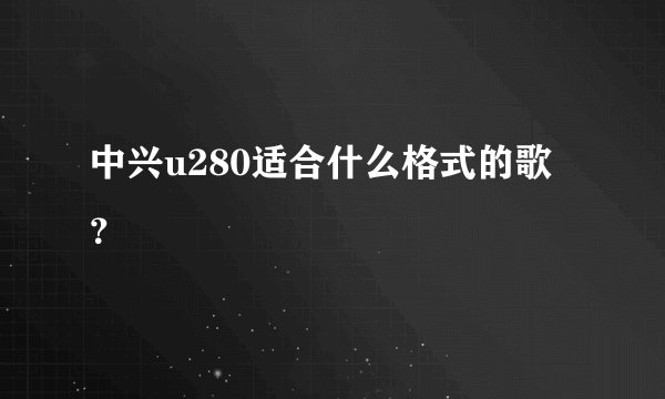 中兴u280适合什么格式的歌？