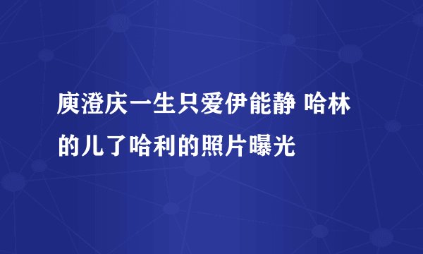 庾澄庆一生只爱伊能静 哈林的儿了哈利的照片曝光