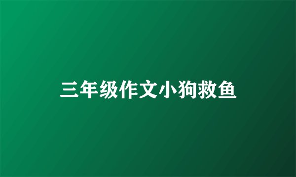三年级作文小狗救鱼