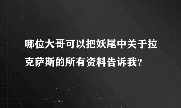 哪位大哥可以把妖尾中关于拉克萨斯的所有资料告诉我？
