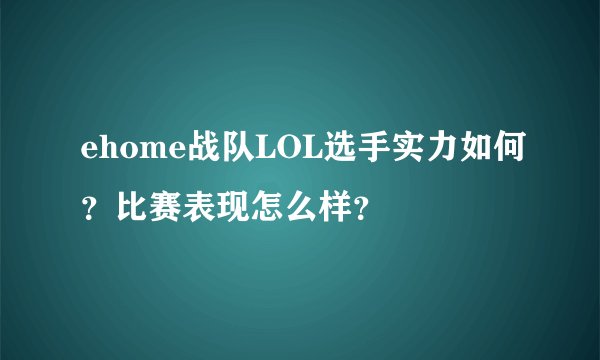 ehome战队LOL选手实力如何？比赛表现怎么样？