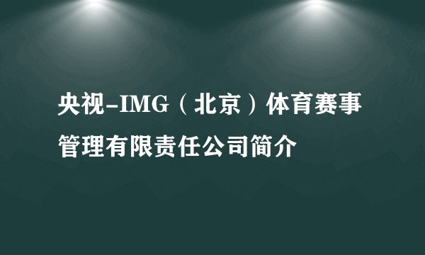 央视-IMG（北京）体育赛事管理有限责任公司简介