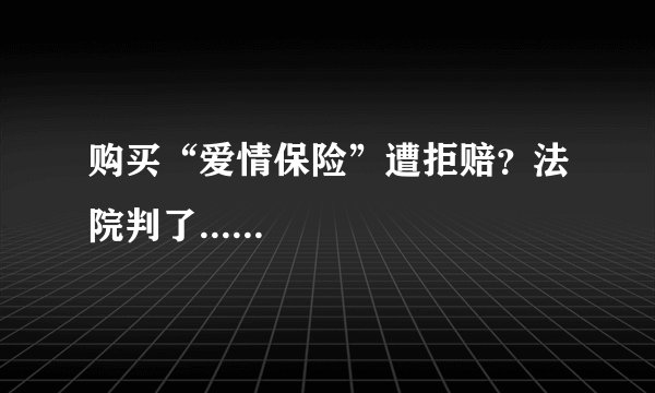 购买“爱情保险”遭拒赔？法院判了......