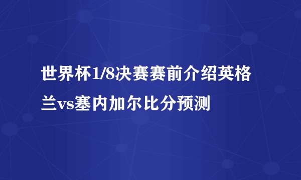 世界杯1/8决赛赛前介绍英格兰vs塞内加尔比分预测