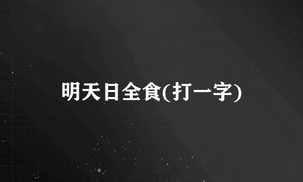明天日全食(打一字)