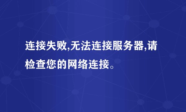 连接失败,无法连接服务器,请检查您的网络连接。