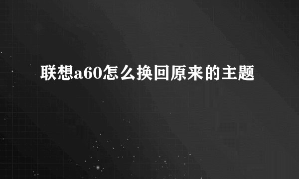 联想a60怎么换回原来的主题