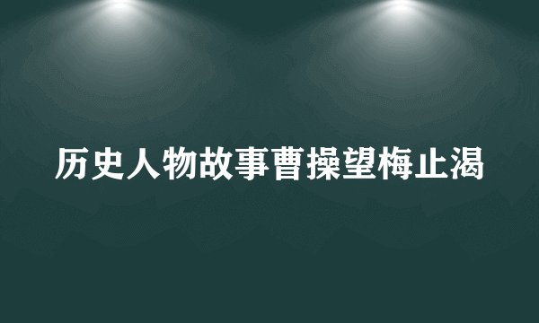 历史人物故事曹操望梅止渴