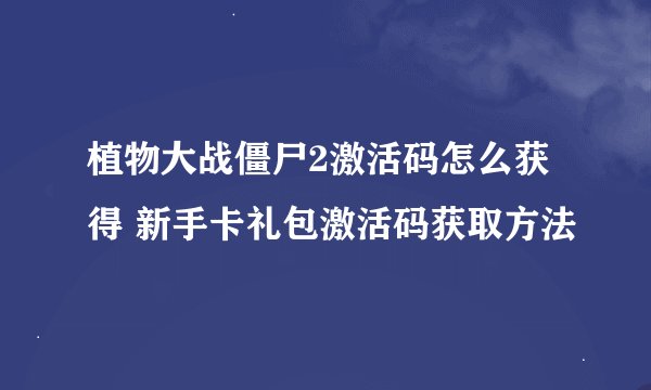 植物大战僵尸2激活码怎么获得 新手卡礼包激活码获取方法