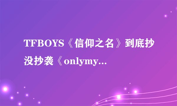 TFBOYS《信仰之名》到底抄没抄袭《onlymyrailgun》？