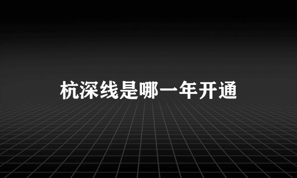 杭深线是哪一年开通