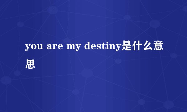 you are my destiny是什么意思