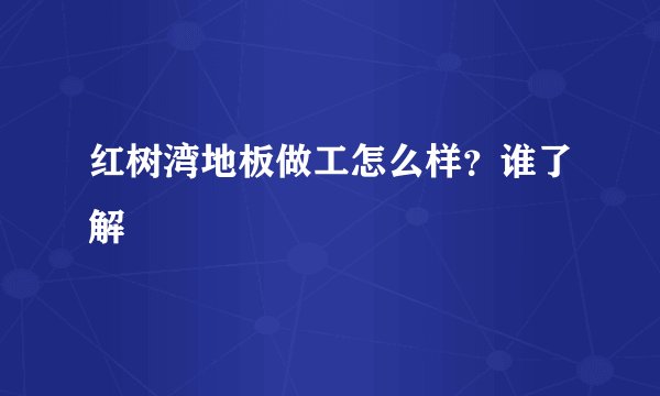 红树湾地板做工怎么样？谁了解