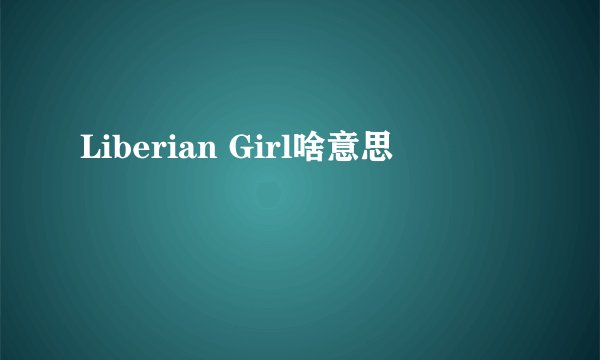 Liberian Girl啥意思