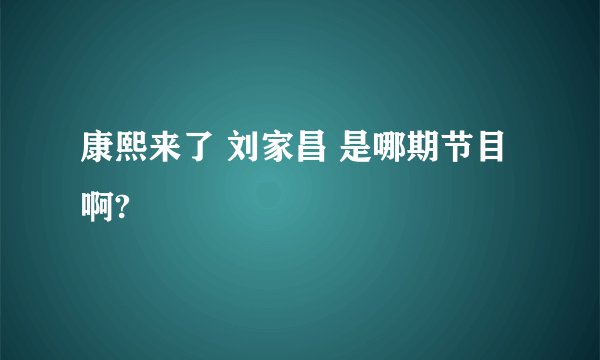 康熙来了 刘家昌 是哪期节目啊?