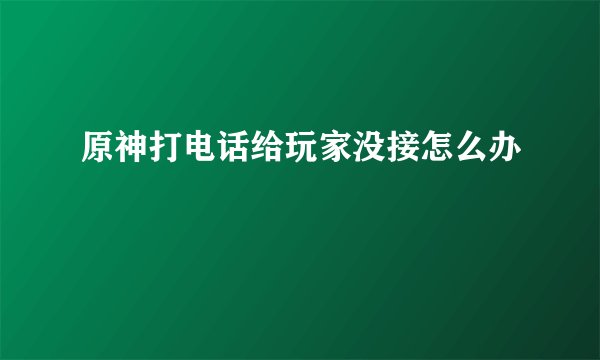 原神打电话给玩家没接怎么办