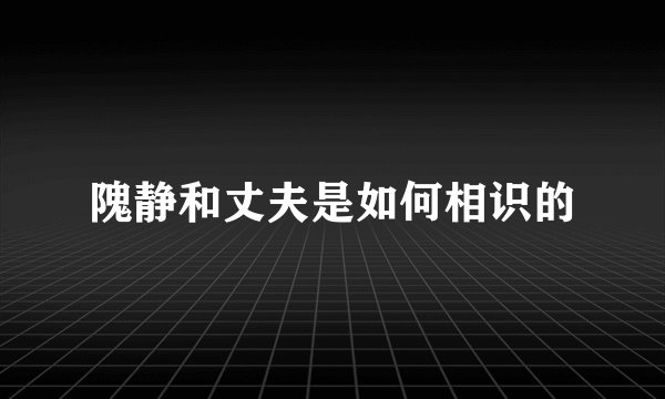 隗静和丈夫是如何相识的