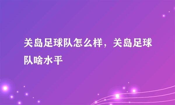 关岛足球队怎么样，关岛足球队啥水平