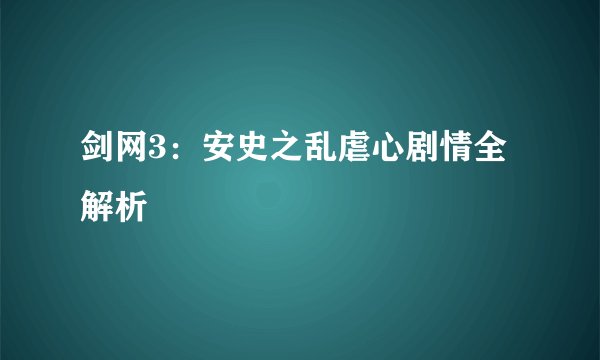 剑网3：安史之乱虐心剧情全解析
