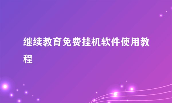 继续教育免费挂机软件使用教程