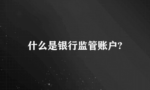 什么是银行监管账户?