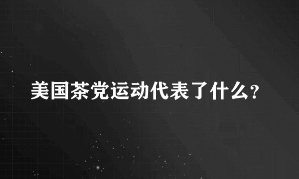 美国茶党运动代表了什么？