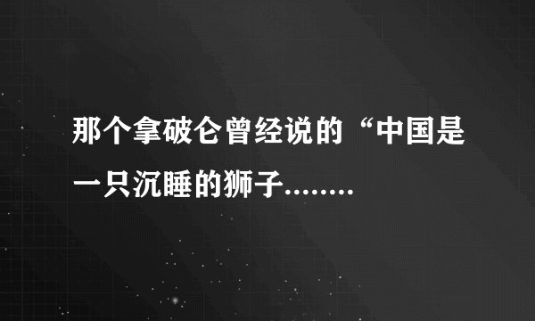 那个拿破仑曾经说的“中国是一只沉睡的狮子......