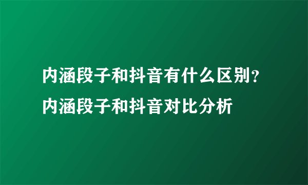 内涵段子和抖音有什么区别？内涵段子和抖音对比分析