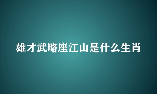雄才武略座江山是什么生肖