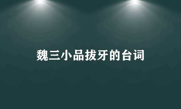 魏三小品拔牙的台词