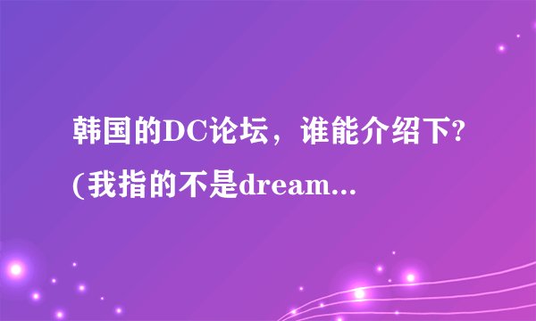 韩国的DC论坛，谁能介绍下?(我指的不是dream conce