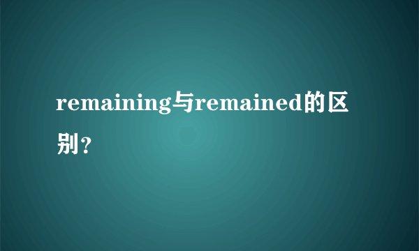 remaining与remained的区别？