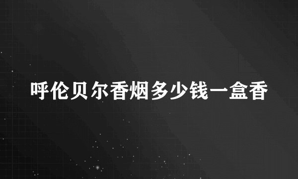 呼伦贝尔香烟多少钱一盒香