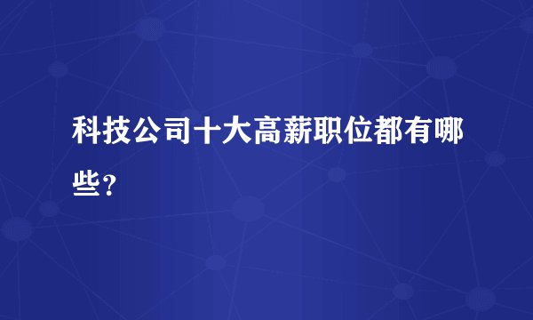 科技公司十大高薪职位都有哪些？