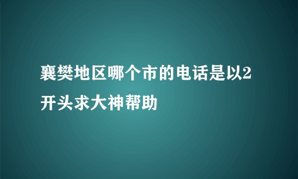 襄樊地区哪个市的电话是以2开头求大神帮助